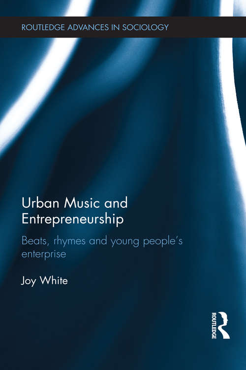 Urban Music and Entrepreneurship: Beats, Rhymes and Young People's Enterprise (Routledge Advances in Sociology)