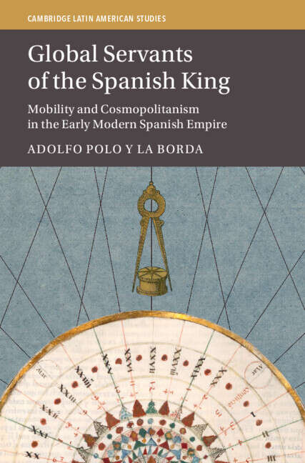 Book cover of Global Servants of the Spanish King: Mobility and Cosmopolitanism in the Early Modern Spanish Empire (Cambridge Latin American Studies)