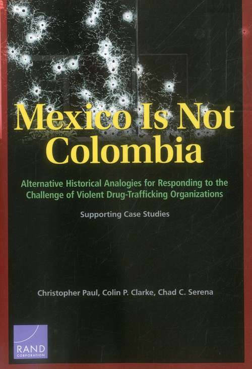 Mexico Is Not Colombia: Alternative Historical Analogies for Responding to the Challenge of Violent Drug-Trafficking Organizations, Supporting Case Studies