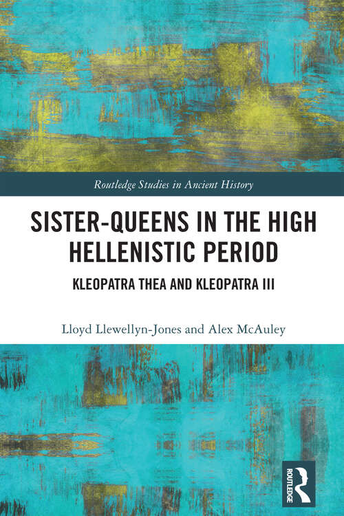 Sister-Queens in the High Hellenistic Period: Kleopatra Thea and Kleopatra III (Routledge Studies in Ancient History)