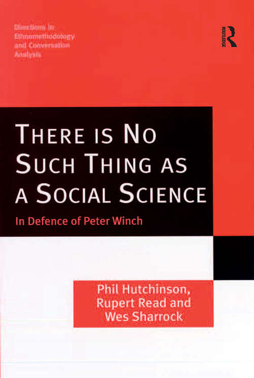 There is No Such Thing as a Social Science: In Defence of Peter Winch (Directions in Ethnomethodology and Conversation Analysis)