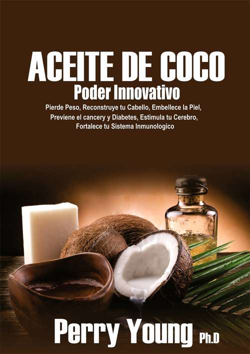Book cover of Aceite de Coco Poder Innovativo: Pierde Peso, Reconstruye Tu Cabello, Embellece La Piel, Previene El Cáncer Y Diabetes, Estimula Tu Cerebro, Fortalece Tu Sistema Inmunológico
