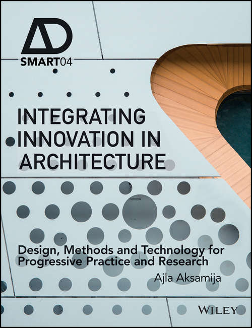 Integrating Innovation in Architecture: Design, Methods and Technology for Progressive Practice and Research (AD Smart)