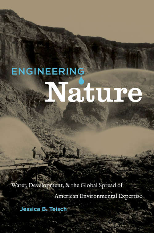 Book cover of Engineering Nature: Water, Development, and the Global Spread of American Environmental Expertise