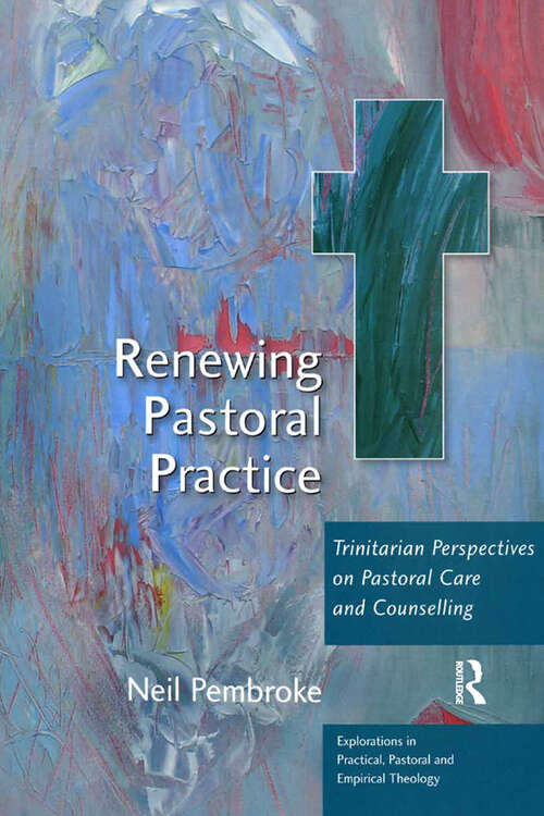 Renewing Pastoral Practice: Trinitarian Perspectives on Pastoral Care and Counselling (Explorations in Practical, Pastoral and Empirical Theology)