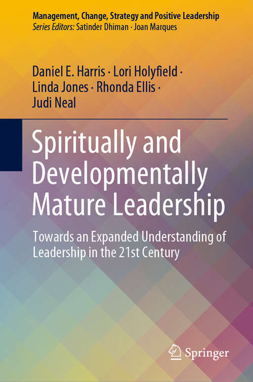 Spiritually and Developmentally Mature Leadership: Towards an Expanded Understanding of Leadership in the 21st Century (Management, Change, Strategy and Positive Leadership)
