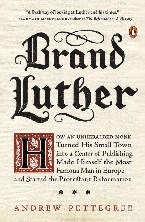 Book cover of Brand Luther: How an Unheralded Monk Turned His Small Town into a Center of Publishing, Made Himself the Most Famous Man in Europe--and Started the Protestant Reformation