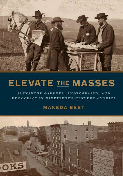 Book cover of Elevate the Masses: Alexander Gardner, Photography, and Democracy in Nineteenth-Century America