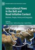 International Flows in the Belt and Road Initiative Context: Business, People, History and Geography (Palgrave Series in Asia and Pacific Studies)