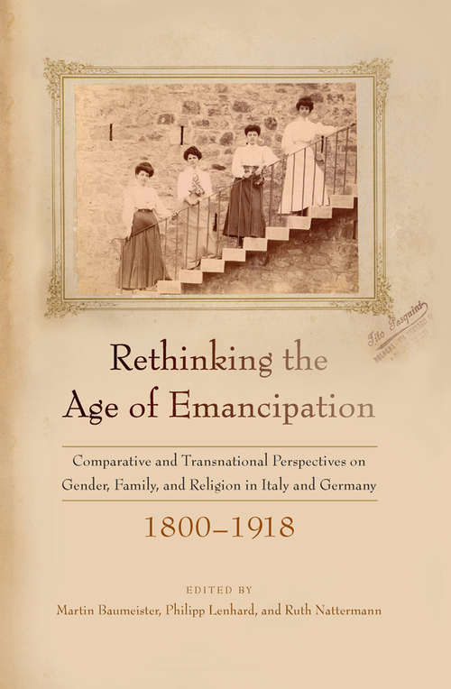 Rethinking the Age of Emancipation: Comparative and Transnational Perspectives on Gender, Family, and Religion in Italy and Germany, 1800–1918