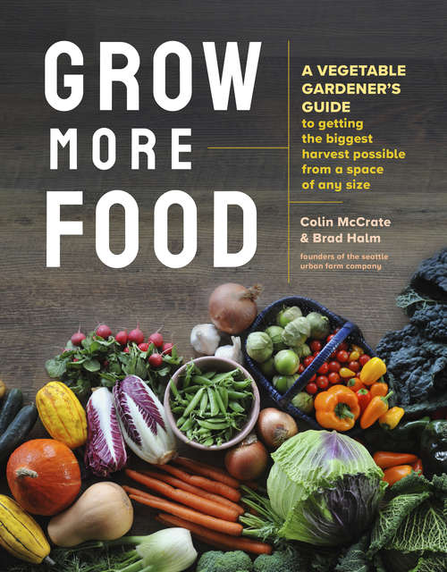 Book cover of Grow More Food: A Vegetable Gardener's Guide to Getting the Biggest Harvest Possible from a Space of Any Size