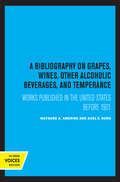 A Bibliography on Grapes, Wines, Other Alcoholic Beverages, and Temperance: Works Published in the United States Before 1901 (UC Publications in Catalogs and Bibliographies #12)