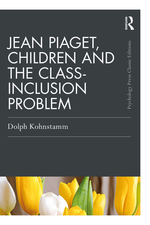 Book cover of Jean Piaget, Children and the Class-Inclusion Problem (Psychology Press & Routledge Classic Editions)