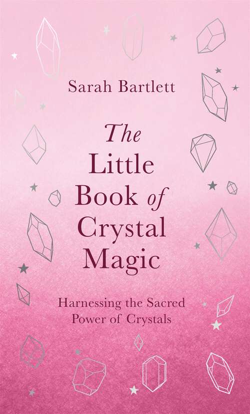 The Little Book of Crystal Magic: Harnessing the Sacred Power of Crystals