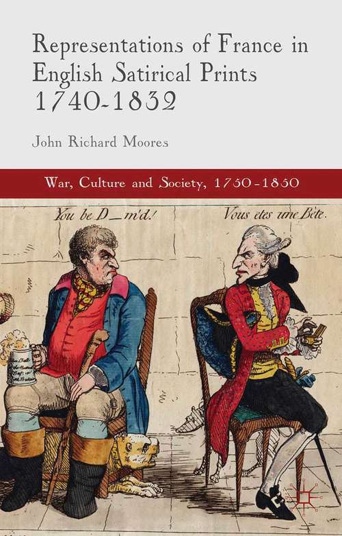 Representations of France in English Satirical Prints 1740-1832 (War, Culture and Society, 1750-1850)