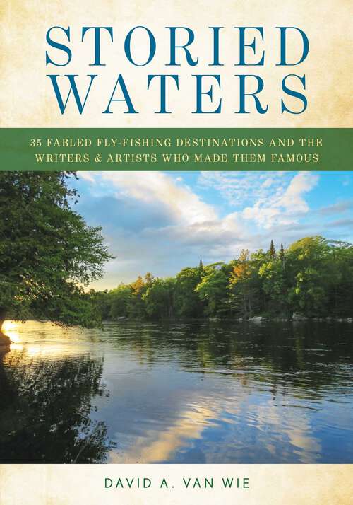 Book cover of Storied Waters: 35 Fabled Fly Fishing Destinations and the Writers & Artists Who Made Them Famous