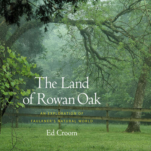 Book cover of The Land of Rowan Oak: An Exploration of Faulkner's Natural World (EPUB Single)