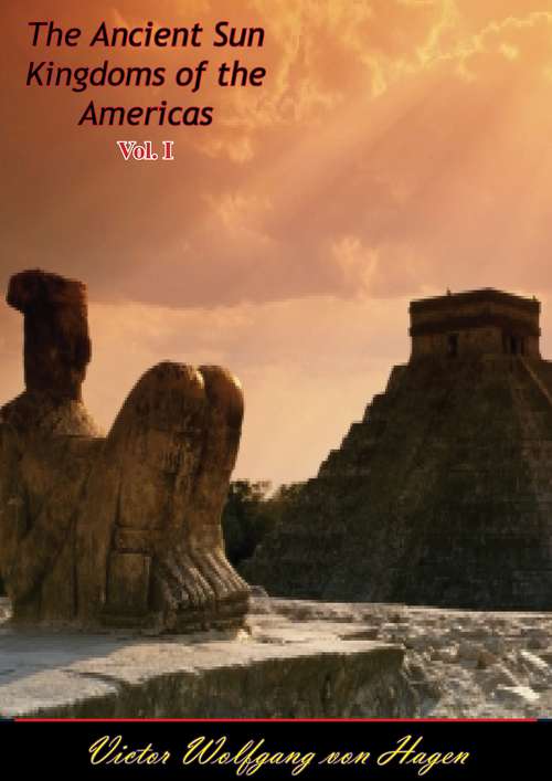 The Ancient Sun Kingdoms of the Americas Vol. I (The Ancient Sun Kingdoms of the Americas #1)
