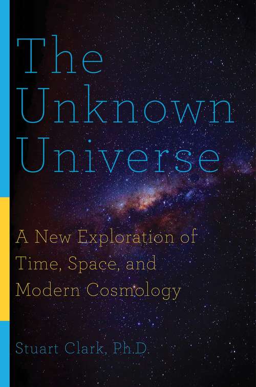 Book cover of The Unknown Universe: A New Exploration of Time, Space, and Modern Cosmology