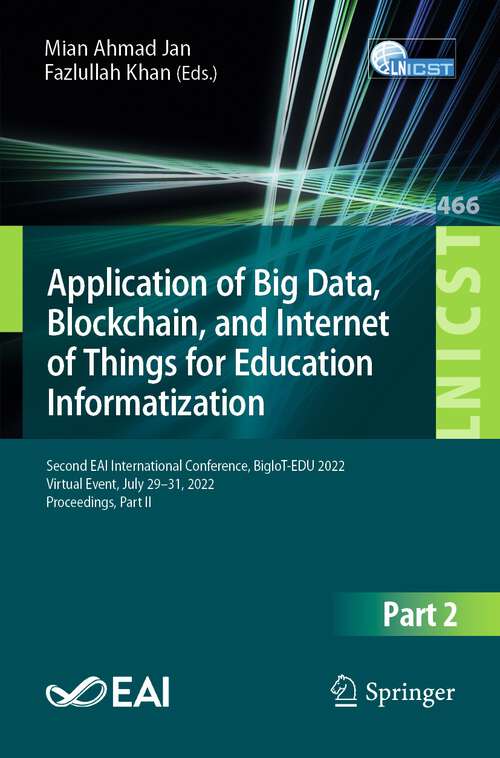 Book cover of Application of Big Data, Blockchain, and Internet of Things for Education Informatization: Second EAI International Conference, BigIoT-EDU 2022, Virtual Event, July 29–31, 2022, Proceedings, Part II (1st ed. 2023) (Lecture Notes of the Institute for Computer Sciences, Social Informatics and Telecommunications Engineering #466)