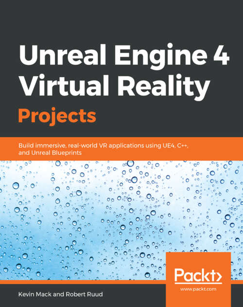 Book cover of Unreal Engine 4 Virtual Reality Projects: Build immersive, real-world VR applications using UE4, C++, and Unreal Blueprints (1)