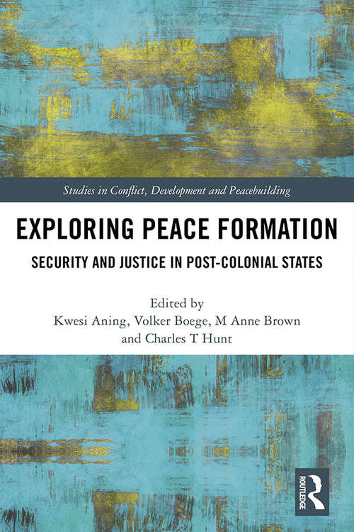 Exploring Peace Formation: Security and Justice in Post-Colonial States (Studies in Conflict, Development and Peacebuilding)