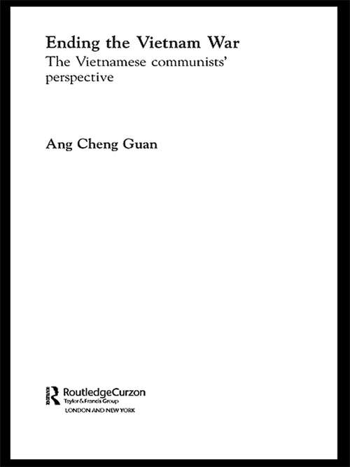 Ending the Vietnam War: The Vietnamese Communists' Perspective (Routledge Studies in the Modern History of Asia #Vol. 14)
