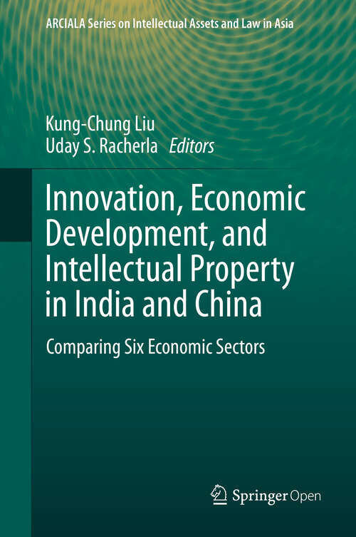 Innovation, Economic Development, and Intellectual Property in India and China: Comparing Six Economic Sectors (ARCIALA Series on Intellectual Assets and Law in Asia)