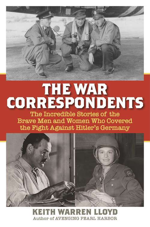 Book cover of The War Correspondents: The Incredible Stories of the Brave Men and Women Who Covered the Fight Against Hitler's Germany
