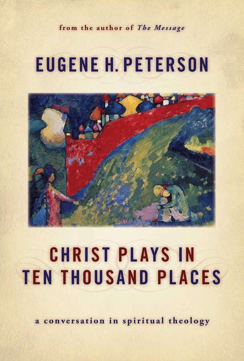 Christ Plays in Ten Thousand Places: A Conversation in Spiritual Theology (J. J. Thiessen Lectures)