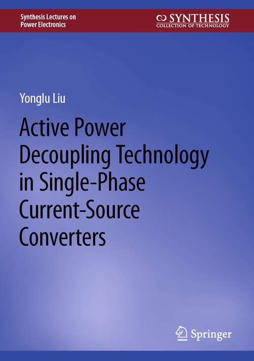 Book cover of Active Power Decoupling Technology in Single-Phase Current-Source Converters (1st ed. 2023) (Synthesis Lectures on Power Electronics)