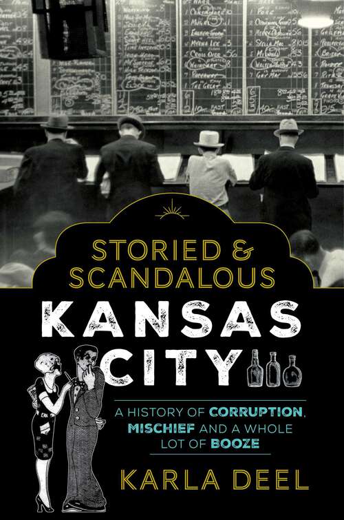 Book cover of Storied & Scandalous Kansas City: A History of Corruption, Mischief and a Whole Lot of Booze