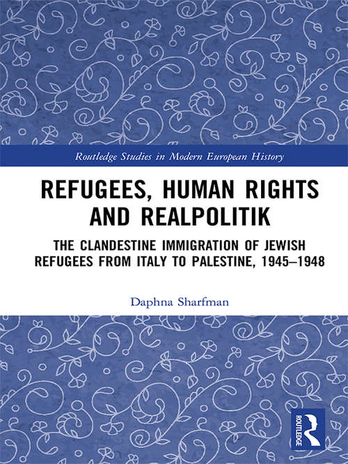 Book cover of Refugees, Human Rights and Realpolitik: The Clandestine Immigration of Jewish Refugees from Italy to Palestine, 1945-1948 (Routledge Studies in Modern European History)