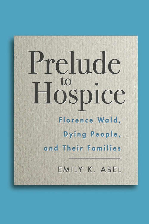 Book cover of Prelude to Hospice: Florence Wald, Dying People, and their Families (Critical Issues in Health and Medicine)