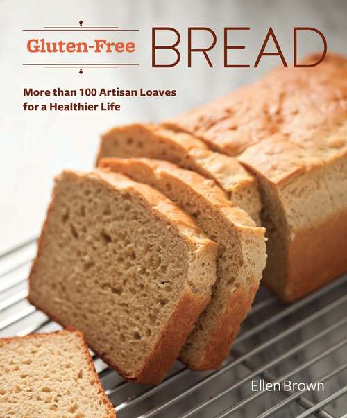 Gluten-Free Bread: More than 100 Artisan Loaves for a Healthier Life