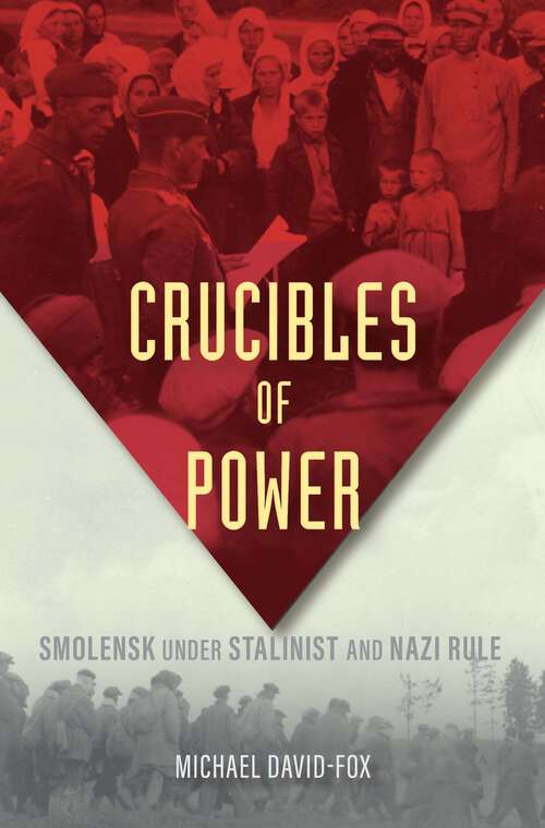 Book cover of Crucibles of Power: Smolensk under Stalinist and Nazi Rule