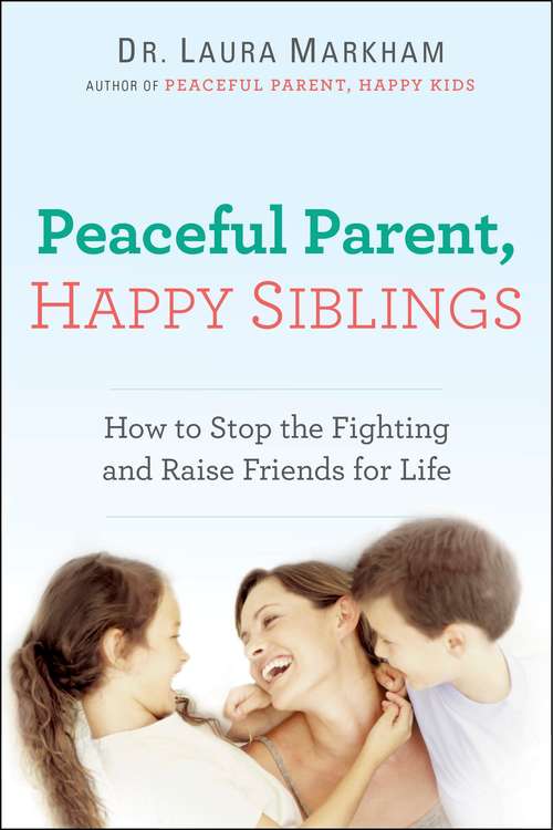 Book cover of Peaceful Parent, Happy Siblings: How to Stop the Fighting and Raise Friends for Life (The Peaceful Parent Series)