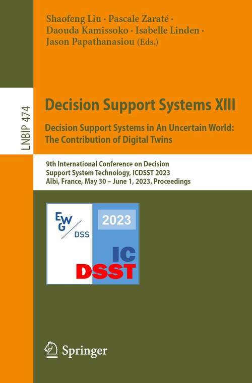 Book cover of Decision Support Systems XIII. Decision Support Systems in An Uncertain World: 9th International Conference on Decision Support System Technology, ICDSST 2023, Albi, France, May 30 – June 1, 2023, Proceedings (1st ed. 2023) (Lecture Notes in Business Information Processing #474)