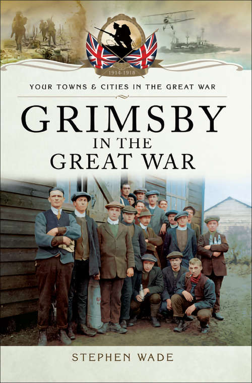 Grimsby in the Great War (Your Towns And Cities In The Great War Ser.)
