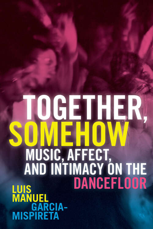 Book cover of Together, Somehow: Music, Affect, and Intimacy on the Dancefloor