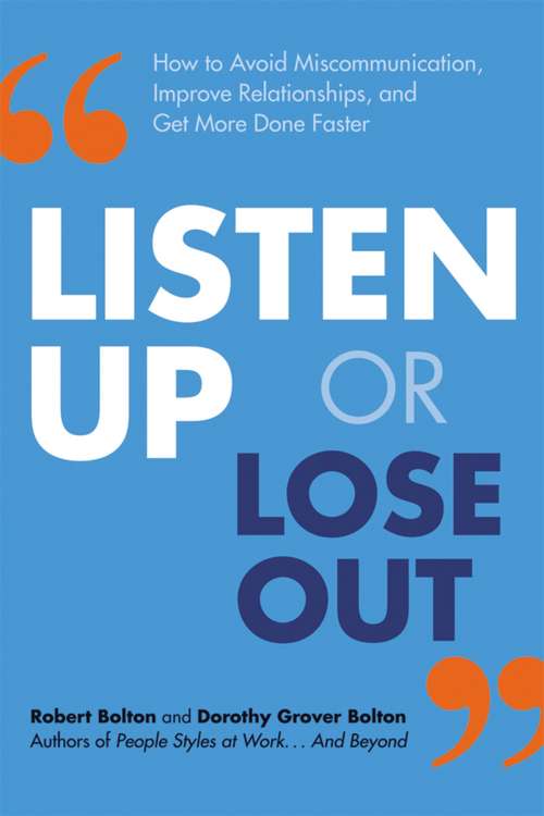 Listen Up or Lose Out: How To Avoid Miscommunication, Improve Relationships, And Get More Done Faster