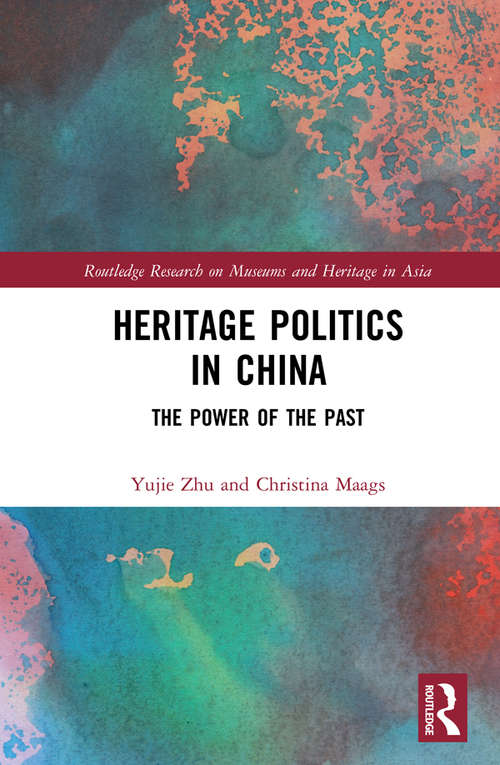 Heritage Politics in China: The Power of the Past (Routledge Research on Museums and Heritage in Asia)