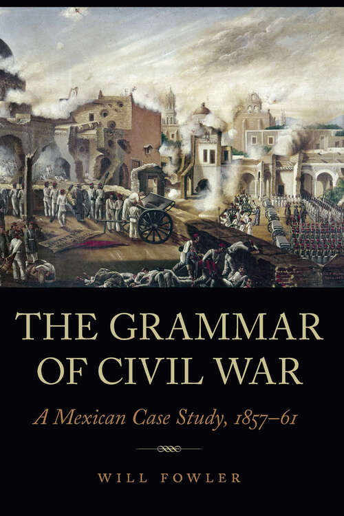Book cover of The Grammar of Civil War: A Mexican Case Study, 1857–61