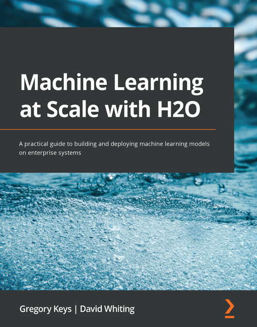 Book cover of Machine Learning at Scale with H2O: A practical guide to building and deploying machine learning models on enterprise systems