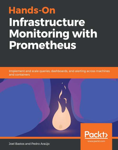 Book cover of Hands-On Infrastructure Monitoring with Prometheus: Implement and scale queries, dashboards, and alerting across machines and containers