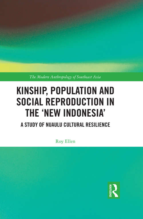 Kinship, population and social reproduction in the 'new Indonesia': A study of Nuaulu cultural resilience (The Modern Anthropology of Southeast Asia)