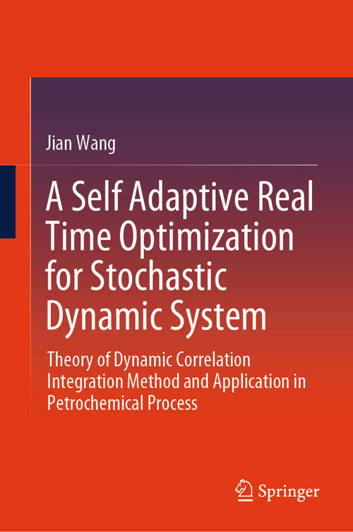 Book cover of A Self Adaptive Real Time Optimization for Stochastic Dynamic System: Theory of Dynamic Correlation Integration Method and Application in Petrochemical Process