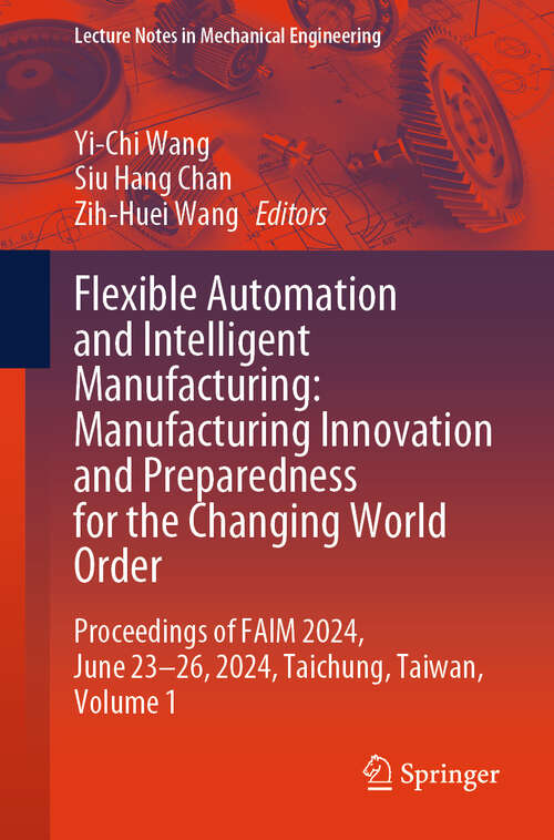 Book cover of Flexible Automation and Intelligent Manufacturing: Proceedings of FAIM 2024, June 23–26, 2024, Taichung, Taiwan, Volume 1 (Lecture Notes in Mechanical Engineering)