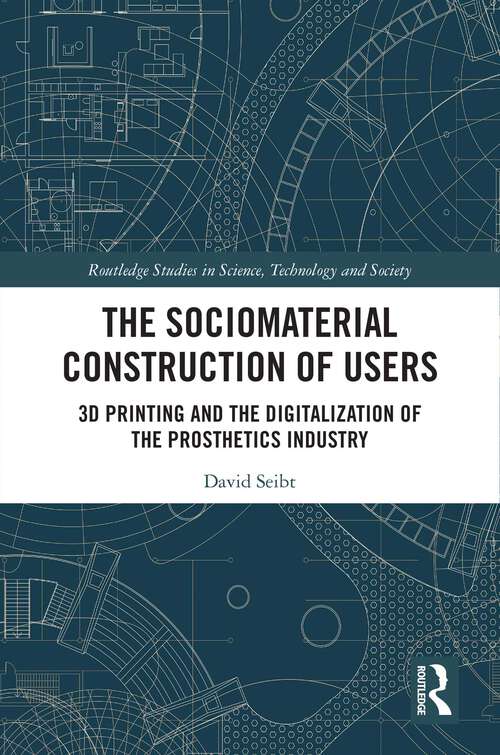 Book cover of The Sociomaterial Construction of Users: 3D Printing and the Digitalization of the Prosthetics Industry (Routledge Studies in Science, Technology and Society)