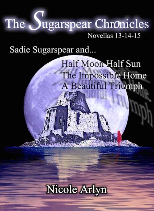 Book cover of Sadie Sugarspear and Half Moon Half Sun, the Impossible Home, and a Beautiful Triumph: Novellas 13-15
